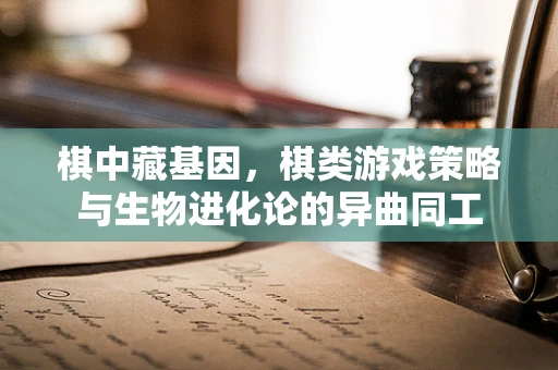 棋中藏基因，棋类游戏策略与生物进化论的异曲同工
