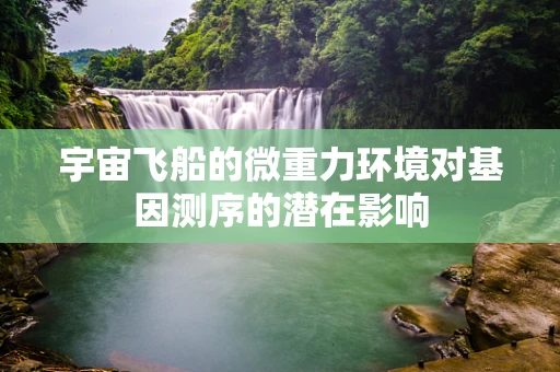 宇宙飞船的微重力环境对基因测序的潜在影响