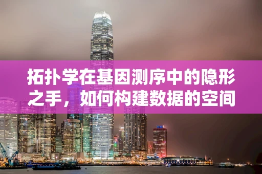拓扑学在基因测序中的隐形之手，如何构建数据的空间维度？