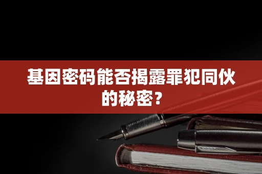 基因密码能否揭露罪犯同伙的秘密？