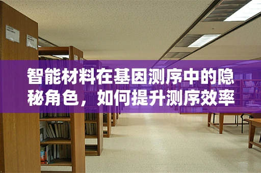 智能材料在基因测序中的隐秘角色，如何提升测序效率与精度？