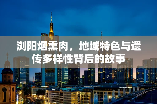 浏阳烟熏肉，地域特色与遗传多样性背后的故事