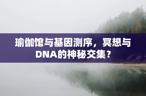 瑜伽馆与基因测序，冥想与DNA的神秘交集？