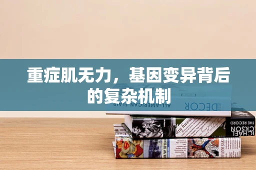 重症肌无力，基因变异背后的复杂机制