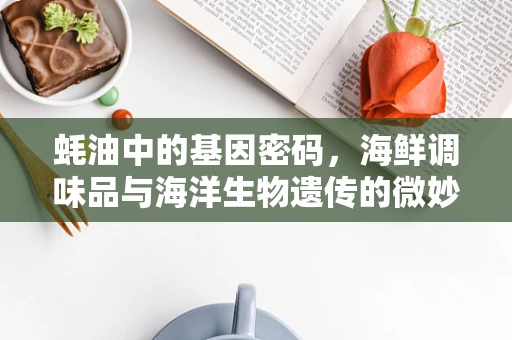 蚝油中的基因密码，海鲜调味品与海洋生物遗传的微妙联系