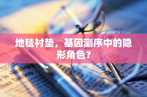 地毯衬垫，基因测序中的隐形角色？