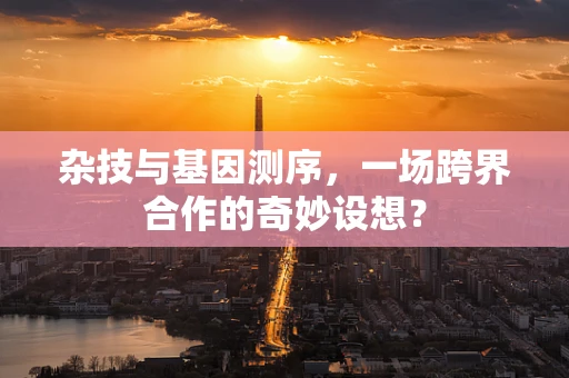 杂技与基因测序，一场跨界合作的奇妙设想？
