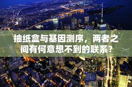 抽纸盒与基因测序，两者之间有何意想不到的联系？