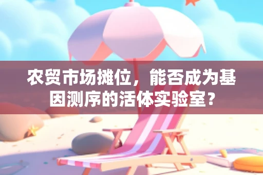 农贸市场摊位，能否成为基因测序的活体实验室？