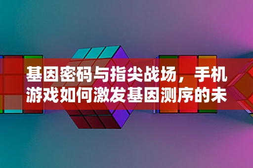 基因密码与指尖战场，手机游戏如何激发基因测序的未来创新？