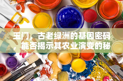 玉门，古老绿洲的基因密码，能否揭示其农业演变的秘密？