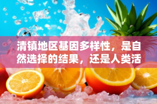 清镇地区基因多样性，是自然选择的结果，还是人类活动的印记？