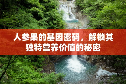 人参果的基因密码，解锁其独特营养价值的秘密