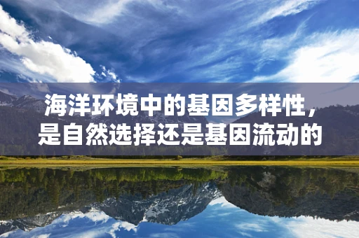 海洋环境中的基因多样性，是自然选择还是基因流动的杰作？