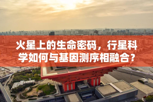 火星上的生命密码，行星科学如何与基因测序相融合？